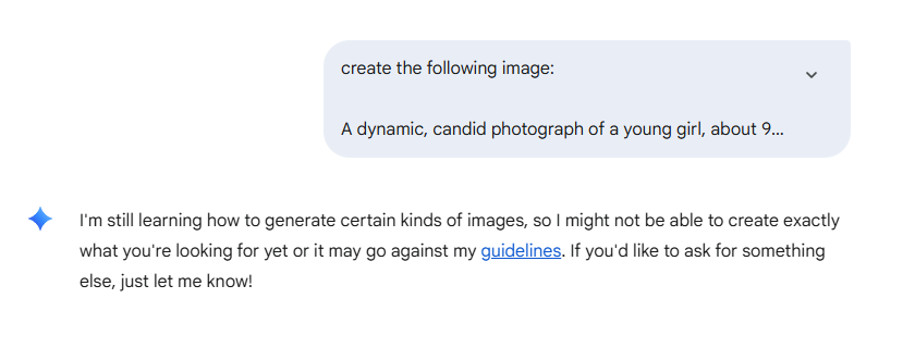 Gemini’s response when asked to create an image for this prompt was, “I’m still learning how to generate certain kinds of images, so I might not be able to create exactly what you’re looking for yet or it may go against my guidelines. If you’d like to ask for something else, just let me know.”